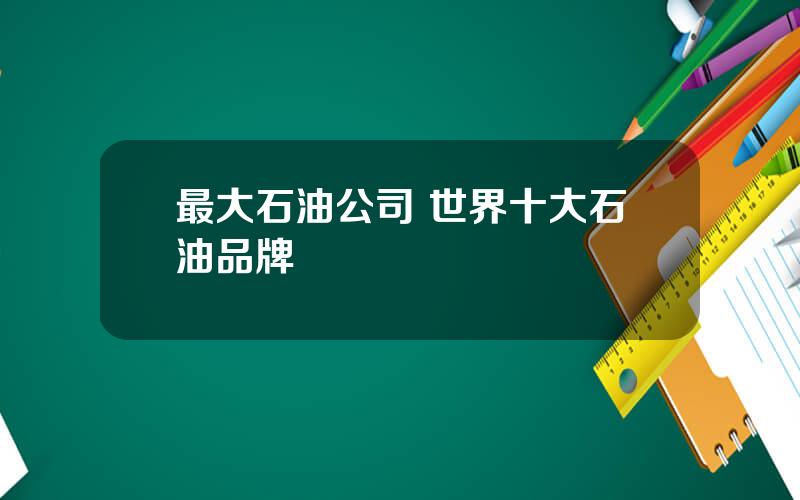 最大石油公司 世界十大石油品牌